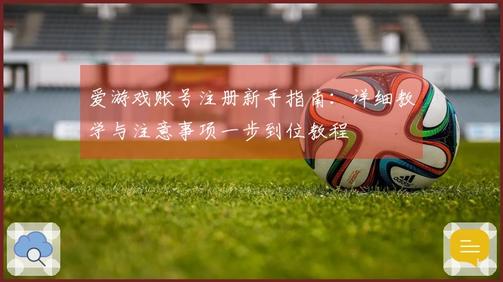 爱游戏账号注册新手指南：详细教学与注意事项一步到位教程