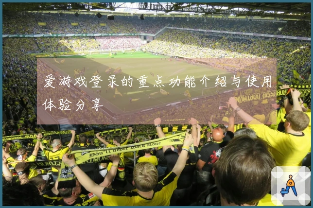 爱游戏登录的重点功能介绍与使用体验分享