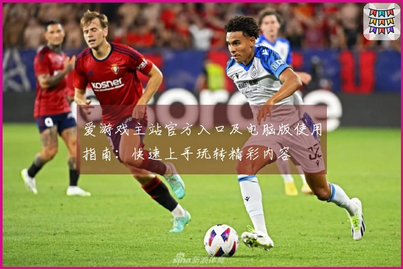 爱游戏主站官方入口及电脑版使用指南：快速上手玩转精彩内容