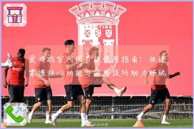 爱游戏官网网页版使用指南：快速掌握核心功能与实用技巧助力畅玩体验