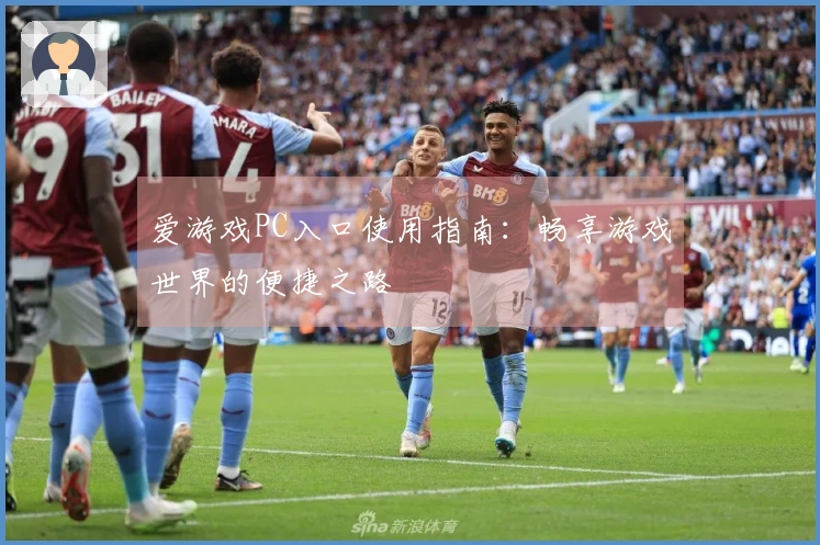 爱游戏PC入口使用指南：畅享游戏世界的便捷之路