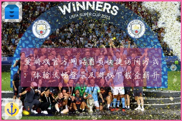 爱游戏官方网站首页快捷访问方式：体验流畅登录及游戏下载全新升级