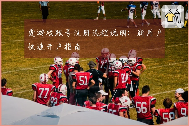 爱游戏账号注册流程说明：新用户快速开户指南