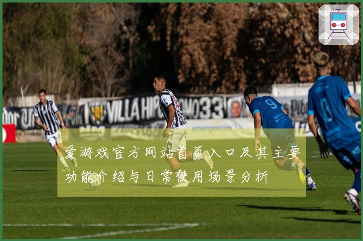 爱游戏官方网站首页入口及其主要功能介绍与日常使用场景分析