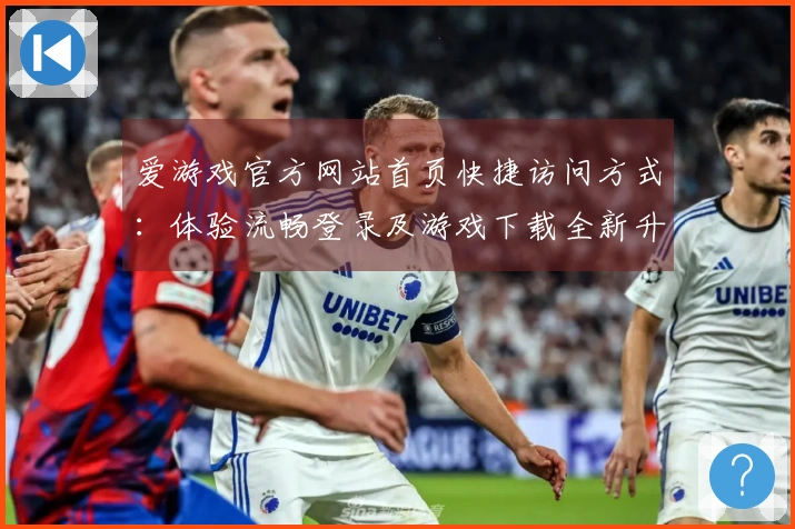 爱游戏官方网站首页快捷访问方式：体验流畅登录及游戏下载全新升级