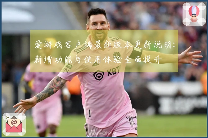 爱游戏客户端最新版本更新说明：新增功能与使用体验全面提升