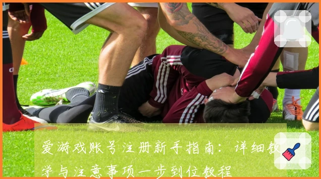 爱游戏账号注册新手指南：详细教学与注意事项一步到位教程