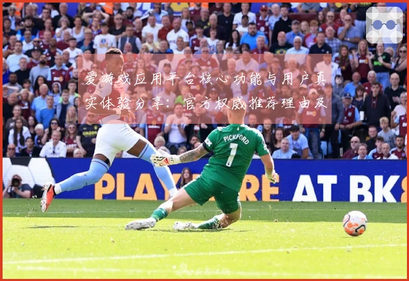 爱游戏应用平台核心功能与用户真实体验分享：官方权威推荐理由及使用技巧详解