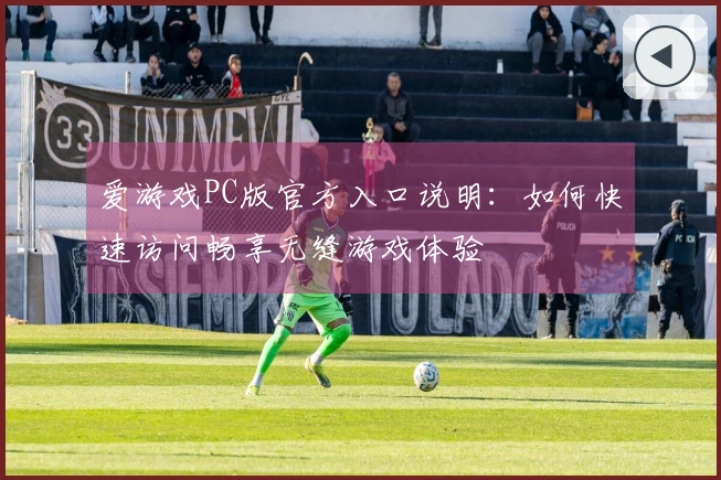 爱游戏PC版官方入口说明：如何快速访问畅享无缝游戏体验