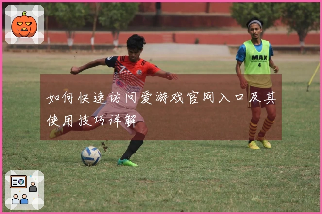 如何快速访问爱游戏官网入口及其使用技巧详解