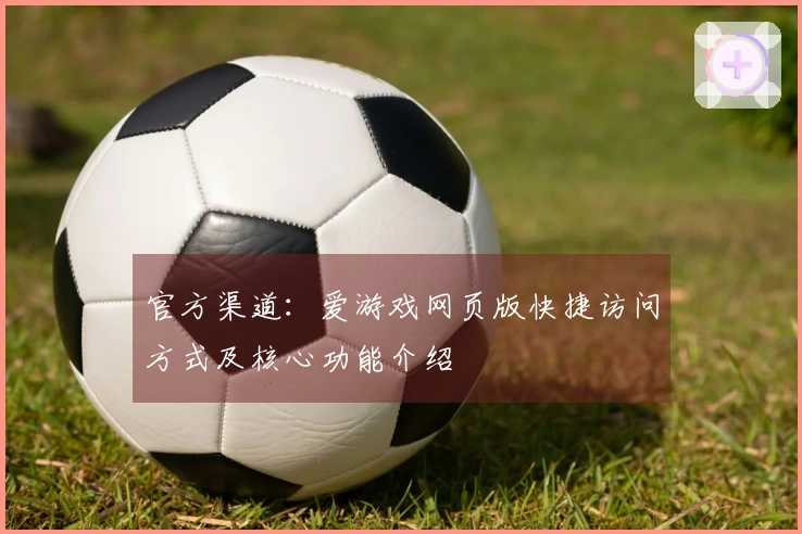 官方渠道：爱游戏网页版快捷访问方式及核心功能介绍