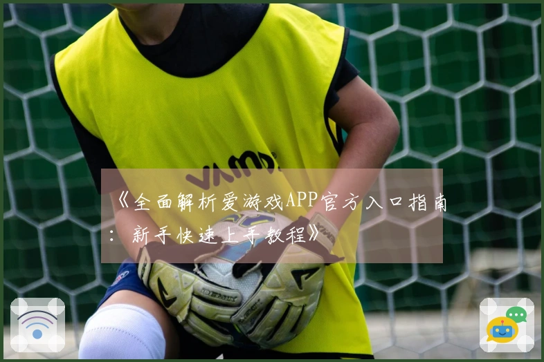 《全面解析爱游戏APP官方入口指南:新手快速上手教程》